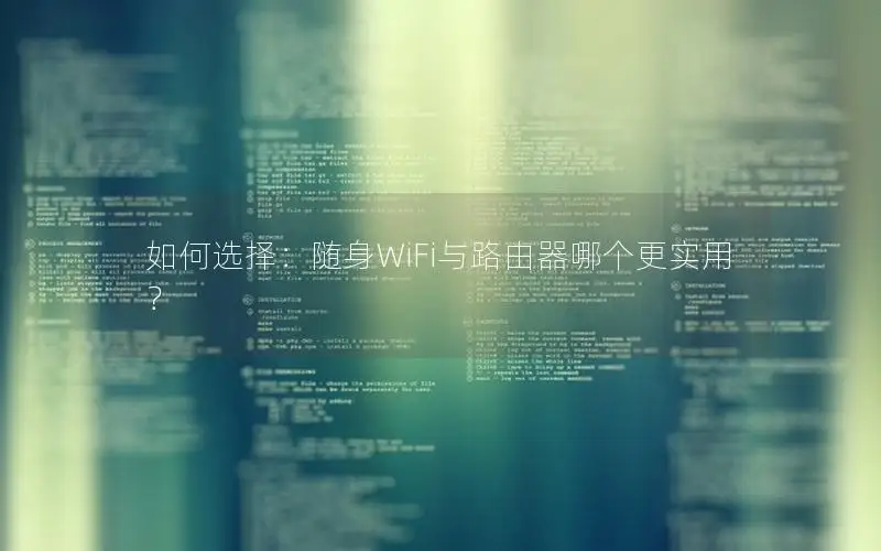 如何选择：随身WiFi与路由器哪个更实用？
