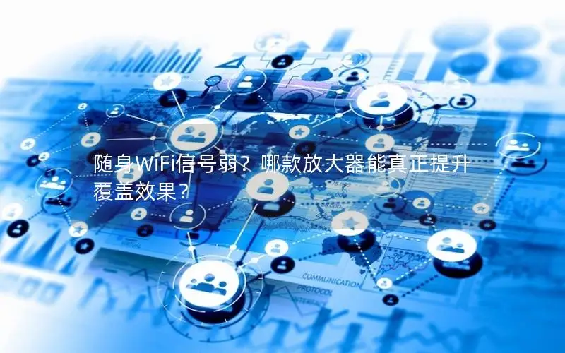 随身WiFi信号弱？哪款放大器能真正提升覆盖效果？