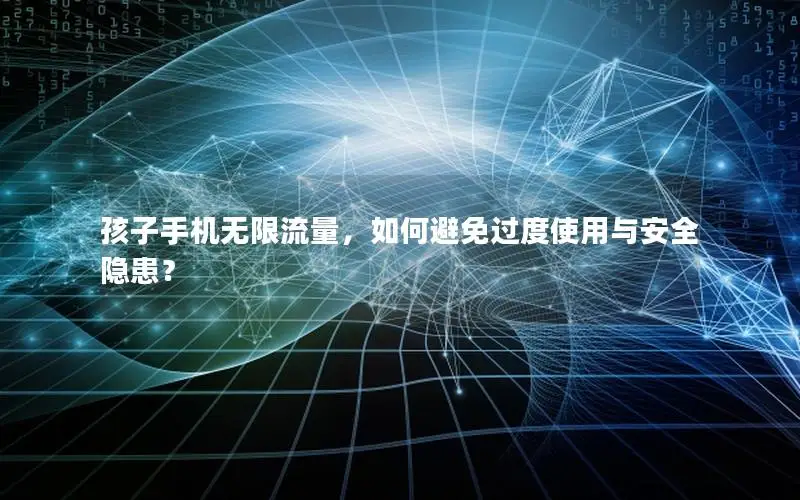 孩子手机无限流量，如何避免过度使用与安全隐患？