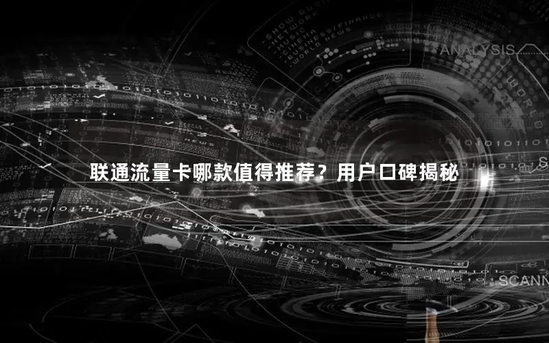 联通流量卡哪款值得推荐？用户口碑揭秘