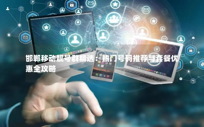 邯郸移动靓号群精选：热门号码推荐与套餐优惠全攻略