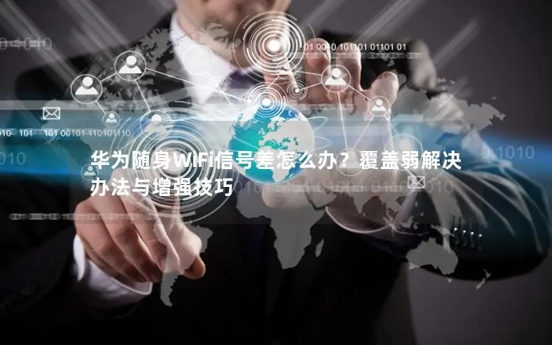 华为随身WiFi信号差怎么办？覆盖弱解决办法与增强技巧