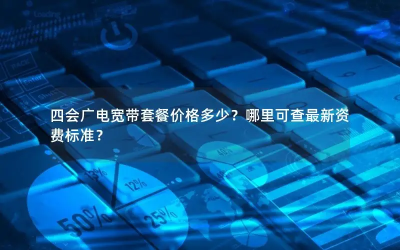四会广电宽带套餐价格多少？哪里可查最新资费标准？
