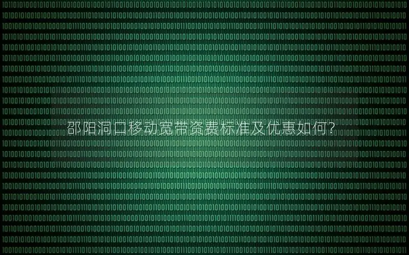 邵阳洞口移动宽带资费标准及优惠如何？