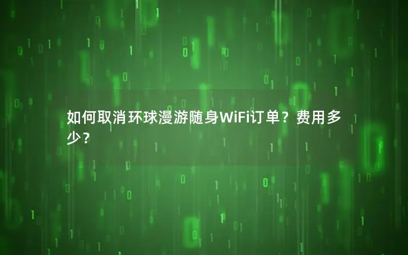 如何取消环球漫游随身WiFi订单？费用多少？