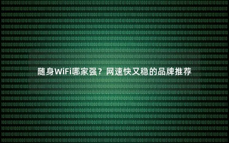 随身WiFi哪家强？网速快又稳的品牌推荐