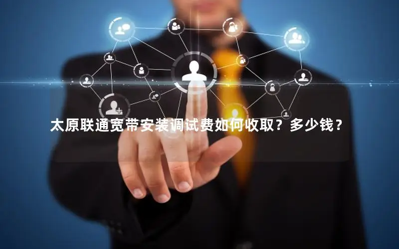 太原联通宽带安装调试费如何收取？多少钱？