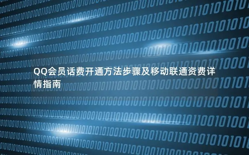 QQ会员话费开通方法步骤及移动联通资费详情指南