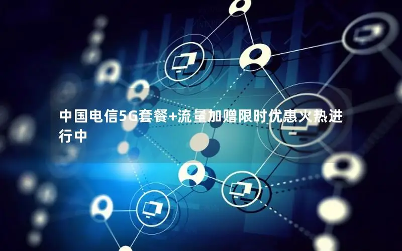 中国电信5G套餐+流量加赠限时优惠火热进行中