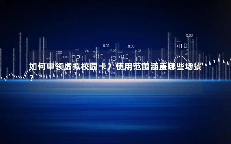 如何申领虚拟校园卡？使用范围涵盖哪些场景？