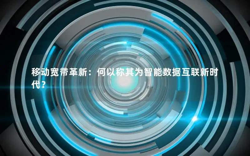 移动宽带革新：何以称其为智能数据互联新时代？