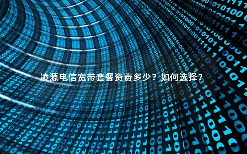 凌源电信宽带套餐资费多少？如何选择？