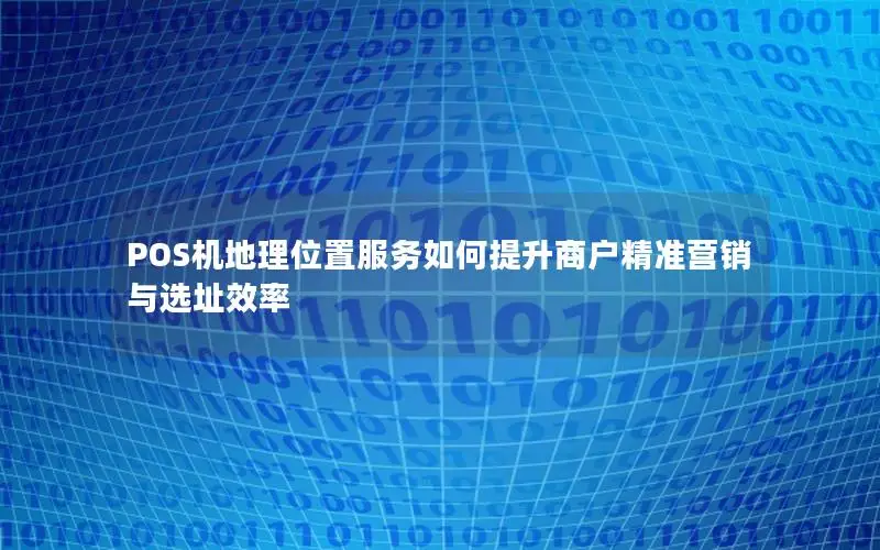 POS机地理位置服务如何提升商户精准营销与选址效率