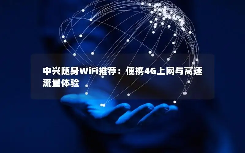 中兴随身WiFi推荐：便携4G上网与高速流量体验