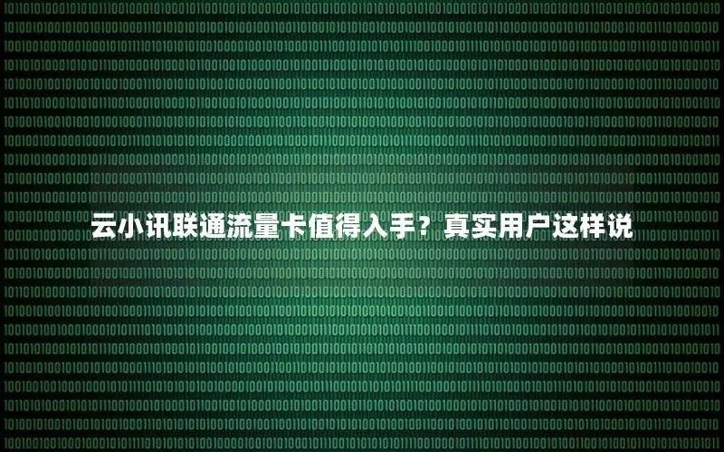 云小讯联通流量卡值得入手？真实用户这样说