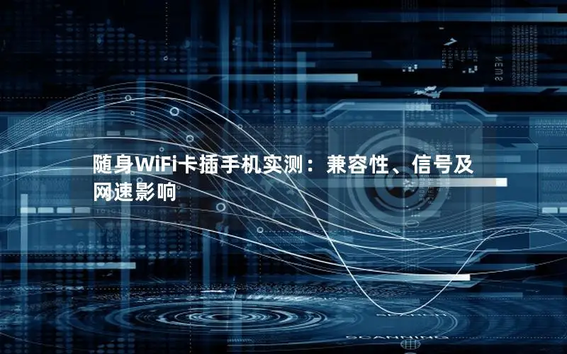 随身WiFi卡插手机实测：兼容性、信号及网速影响