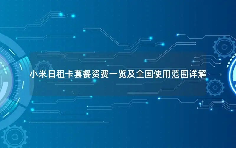 小米日租卡套餐资费一览及全国使用范围详解