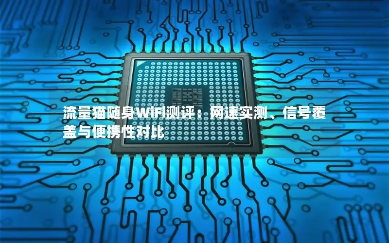流量猫随身WiFi测评：网速实测、信号覆盖与便携性对比