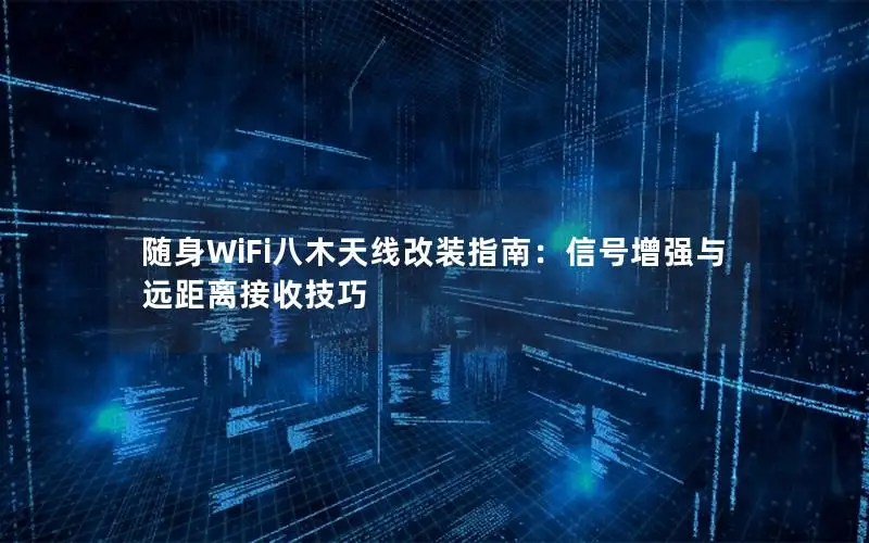 随身WiFi八木天线改装指南：信号增强与远距离接收技巧