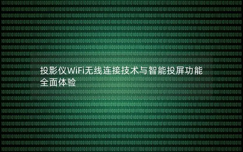 投影仪WiFi无线连接技术与智能投屏功能全面体验