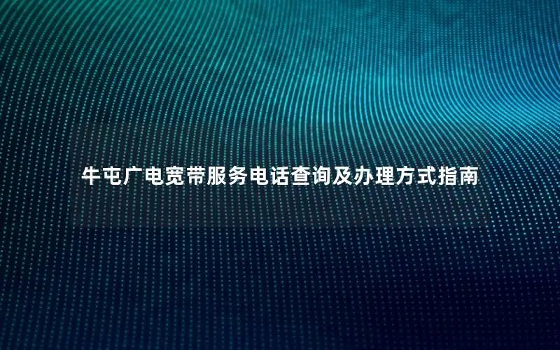 牛屯广电宽带服务电话查询及办理方式指南