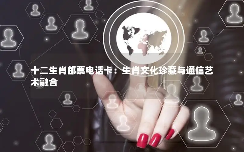 十二生肖邮票电话卡：生肖文化珍藏与通信艺术融合