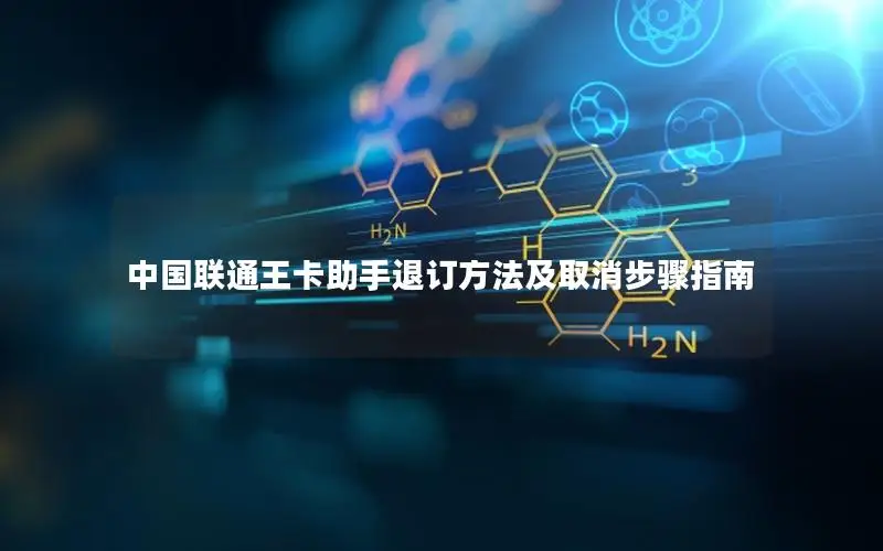中国联通王卡助手退订方法及取消步骤指南
