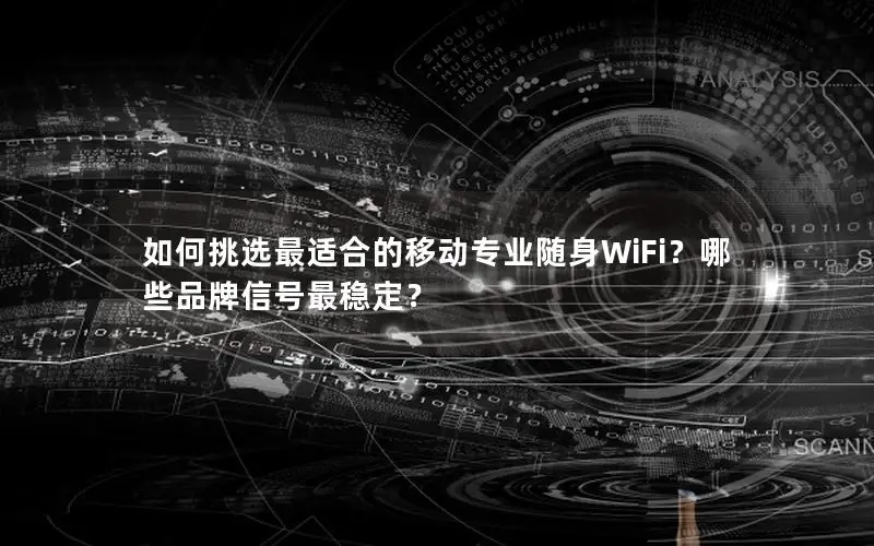 如何挑选最适合的移动专业随身WiFi？哪些品牌信号最稳定？