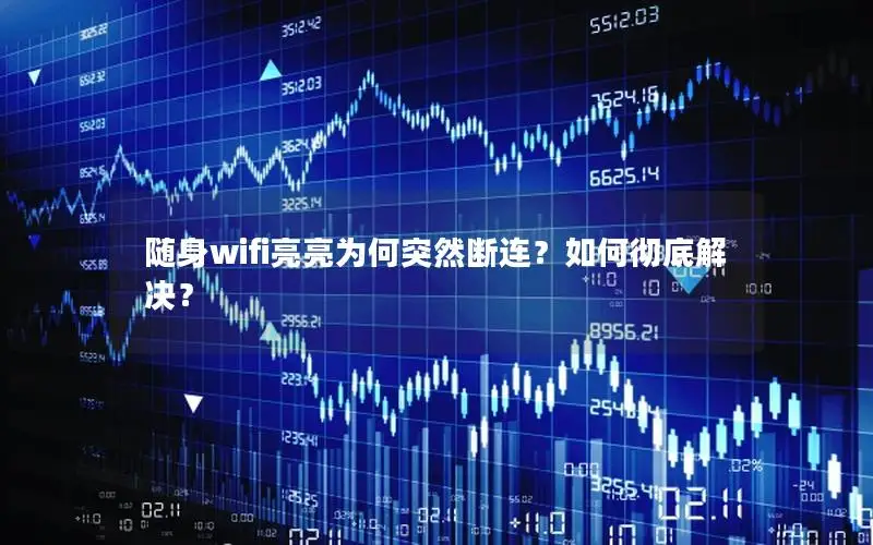 随身wifi亮亮为何突然断连？如何彻底解决？