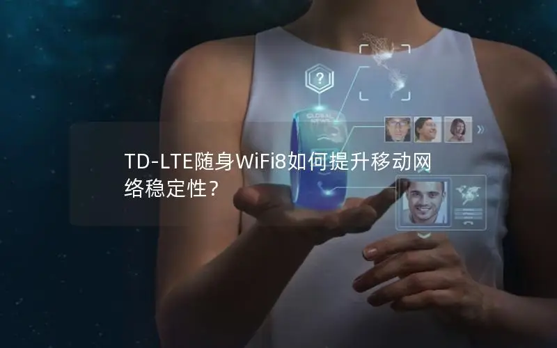 TD-LTE随身WiFi8如何提升移动网络稳定性？