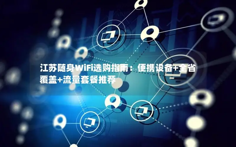 江苏随身WiFi选购指南：便携设备+全省覆盖+流量套餐推荐