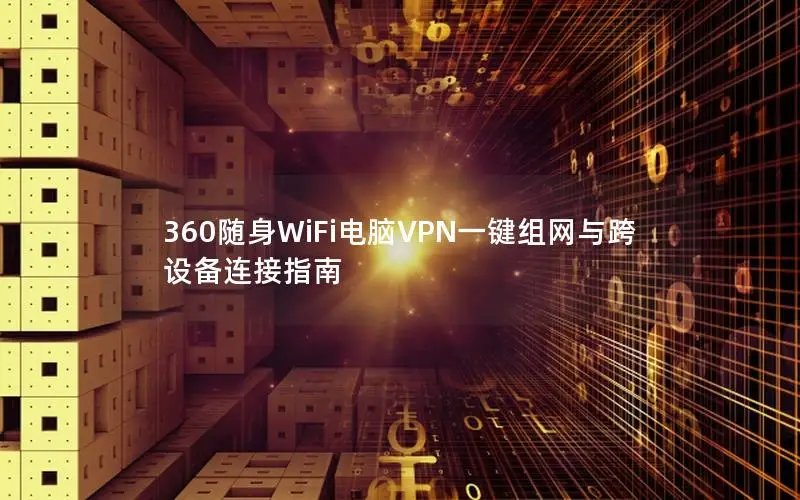 360随身WiFi电脑VPN一键组网与跨设备连接指南