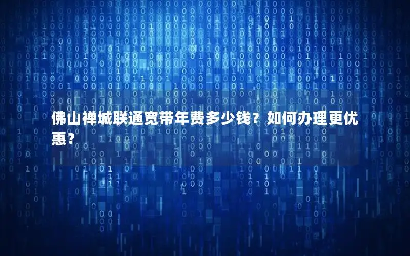 佛山禅城联通宽带年费多少钱？如何办理更优惠？