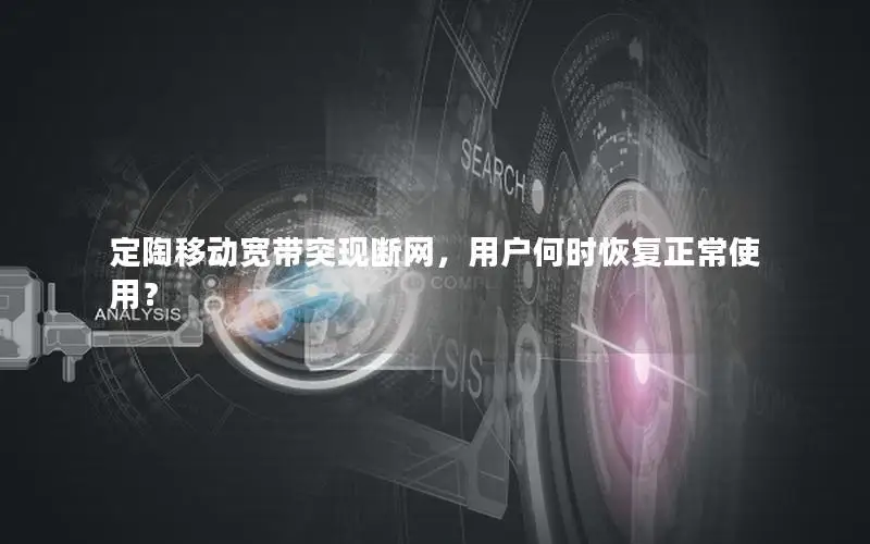 定陶移动宽带突现断网，用户何时恢复正常使用？
