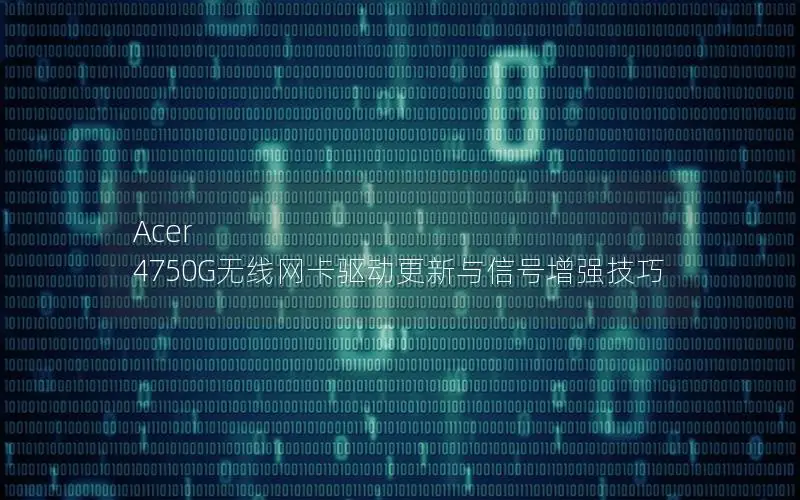 Acer 4750G无线网卡驱动更新与信号增强技巧
