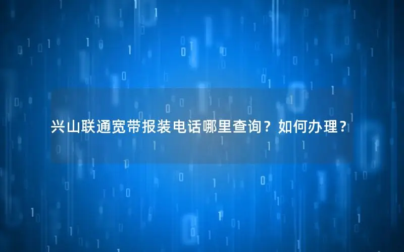 兴山联通宽带报装电话哪里查询？如何办理？