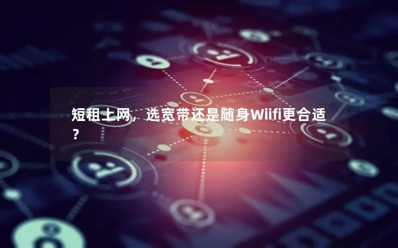 短租上网，选宽带还是随身Wiifi更合适？