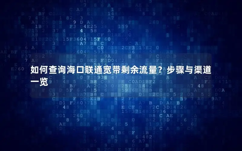 如何查询海口联通宽带剩余流量？步骤与渠道一览