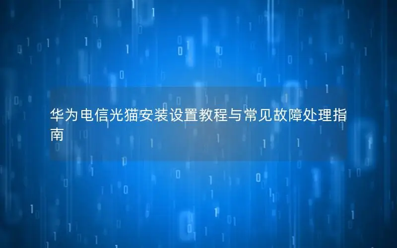 华为电信光猫安装设置教程与常见故障处理指南