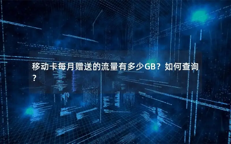 移动卡每月赠送的流量有多少GB？如何查询？