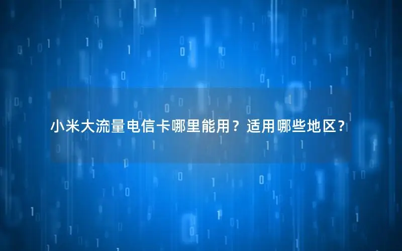 小米大流量电信卡哪里能用？适用哪些地区？