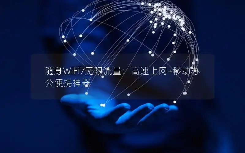 随身WiFi7无限流量：高速上网+移动办公便携神器