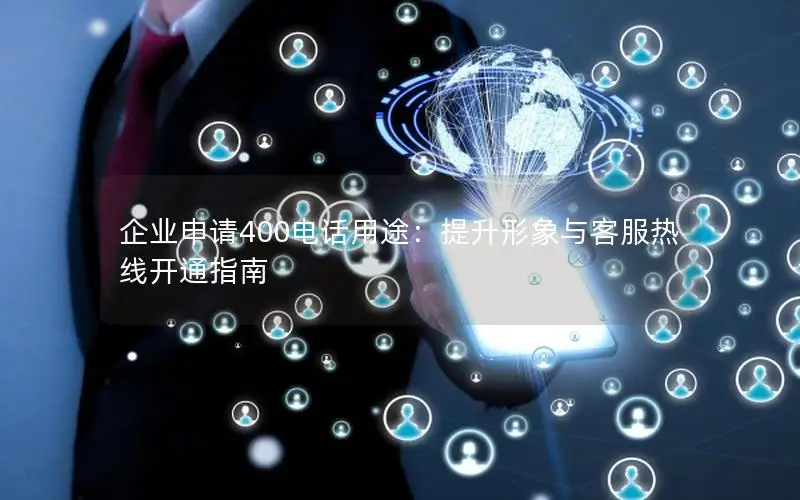 企业申请400电话用途：提升形象与客服热线开通指南