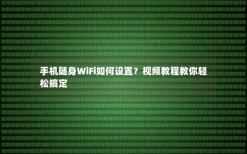 手机随身WiFi如何设置？视频教程教你轻松搞定