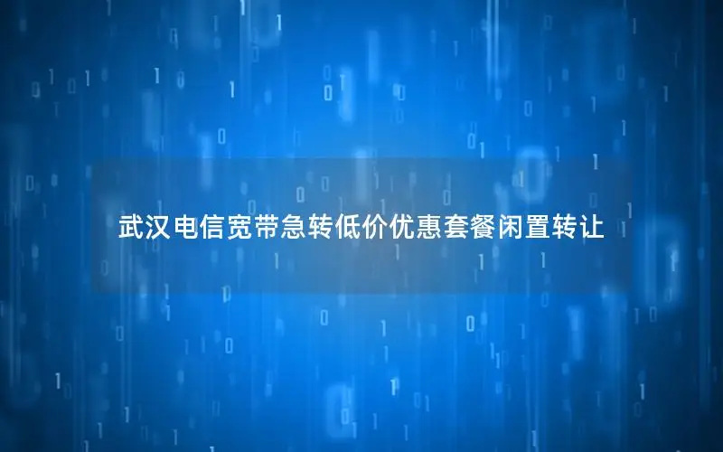 武汉电信宽带急转低价优惠套餐闲置转让