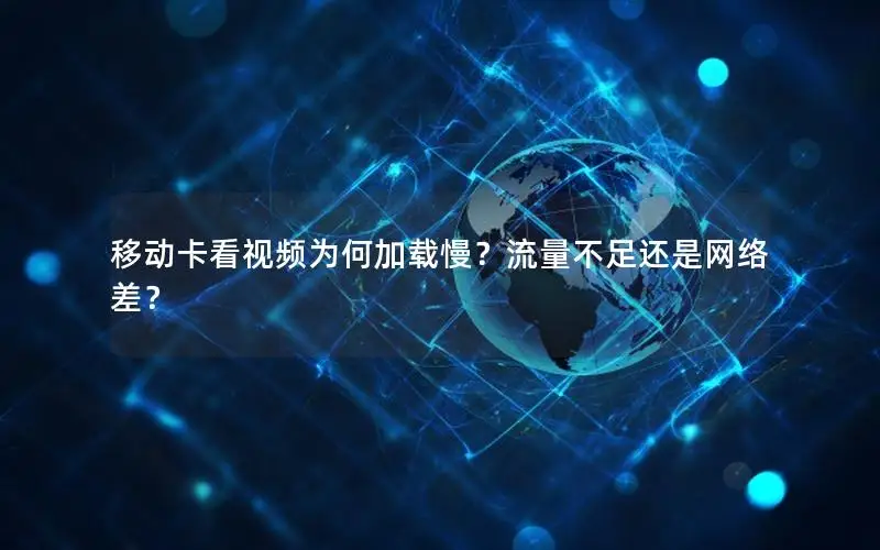 移动卡看视频为何加载慢？流量不足还是网络差？