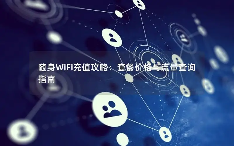 随身WiFi充值攻略：套餐价格与流量查询指南