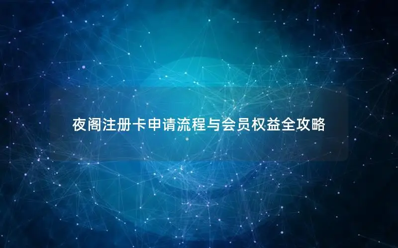 夜阁注册卡申请流程与会员权益全攻略