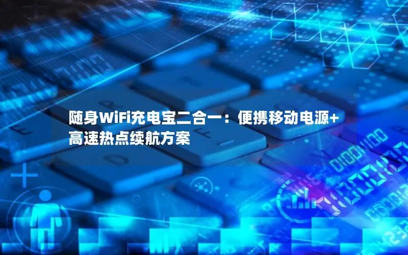 随身WiFi充电宝二合一：便携移动电源+高速热点续航方案