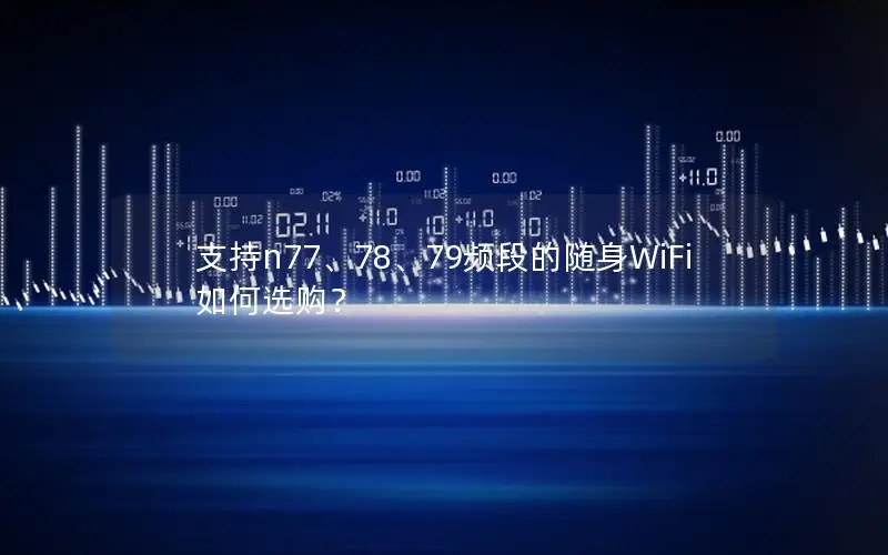 支持n77、78、79频段的随身WiFi如何选购？